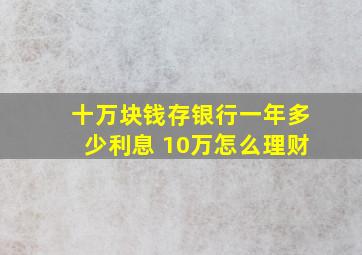 十万块钱存银行一年多少利息 10万怎么理财